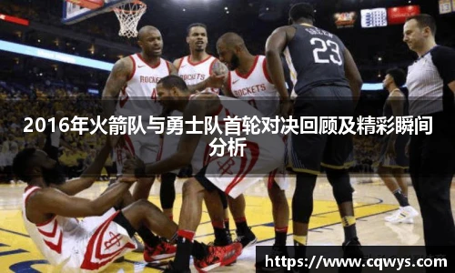2016年火箭队与勇士队首轮对决回顾及精彩瞬间分析