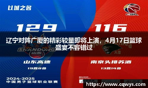 辽宁对阵广厦的精彩较量即将上演，4月17日篮球盛宴不容错过