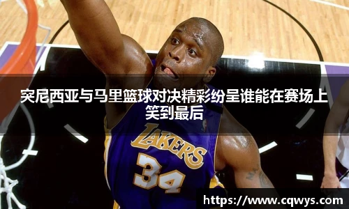 突尼西亚与马里篮球对决精彩纷呈谁能在赛场上笑到最后