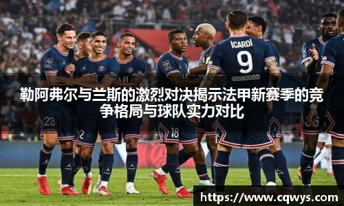 勒阿弗尔与兰斯的激烈对决揭示法甲新赛季的竞争格局与球队实力对比