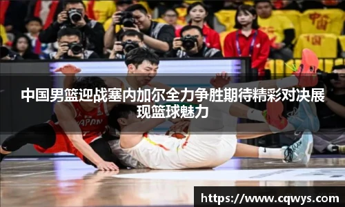 中国男篮迎战塞内加尔全力争胜期待精彩对决展现篮球魅力