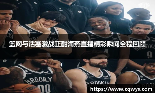 篮网与活塞激战正酣海燕直播精彩瞬间全程回顾